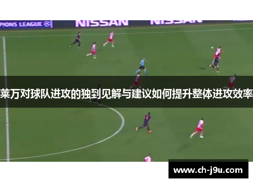 莱万对球队进攻的独到见解与建议如何提升整体进攻效率