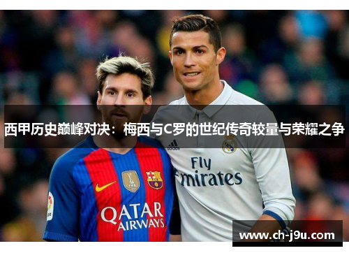 西甲历史巅峰对决：梅西与C罗的世纪传奇较量与荣耀之争