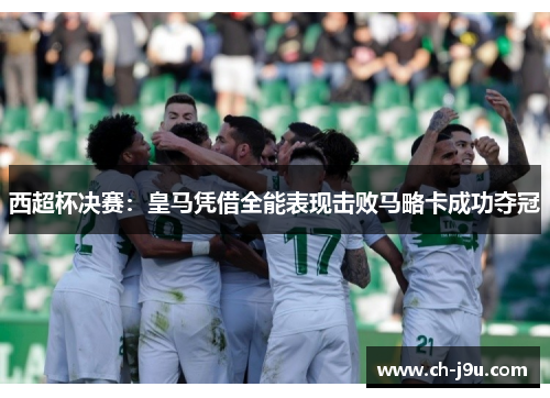 西超杯决赛：皇马凭借全能表现击败马略卡成功夺冠