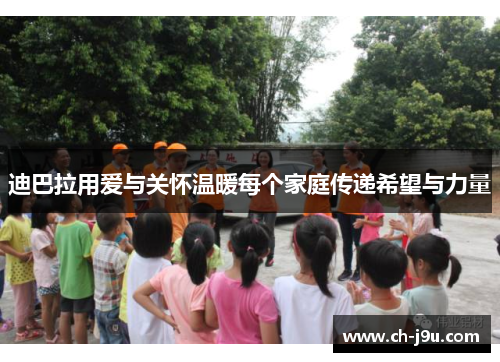 迪巴拉用爱与关怀温暖每个家庭传递希望与力量