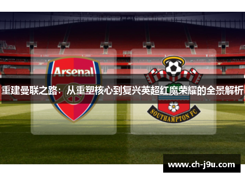 重建曼联之路：从重塑核心到复兴英超红魔荣耀的全景解析